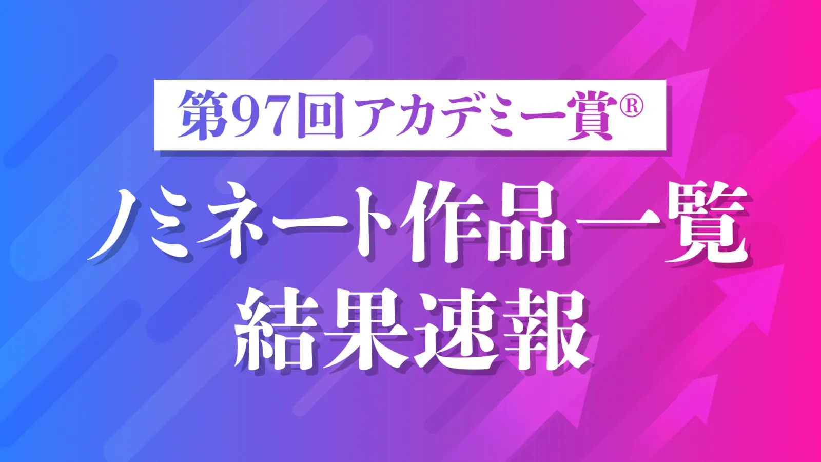 第97回アカデミー賞®　ノミネート一覧・結果速報